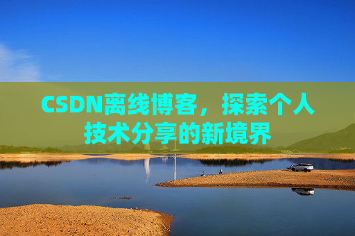 CSDN离线博客，探索个人技术分享的新境界